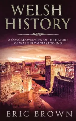 Waleské dejiny: Stručný prehľad dejín Walesu od začiatku do konca - Welsh History: A Concise Overview of the History of Wales from Start to End