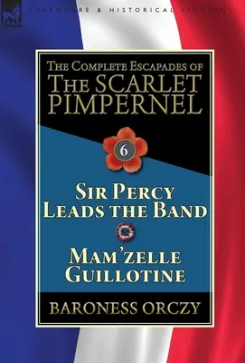 Kompletné úteky Šarlatového kupca: Sir Percy vedie skupinu & Mam'zelle Guillotine - The Complete Escapades of the Scarlet Pimpernel: Volume 6-Sir Percy Leads the Band & Mam'zelle Guillotine