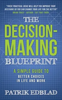 Plán rozhodovania: Jednoduchý návod na lepšie rozhodnutia v živote a práci - The Decision-Making Blueprint: A Simple Guide to Better Choices in Life and Work