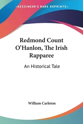 Redmond Count O'Hanlon, The Irish Rapparee: An Historical Tale: An Historical Tale: An Historical Tale: An Historical Tale: An Historical Tale - Redmond Count O'Hanlon, The Irish Rapparee: An Historical Tale