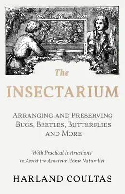 Insektárium - Zbieranie, aranžovanie a uchovávanie chrobákov, chrobákov, motýľov a ďalších - s praktickými návodmi pre domácich amatérov - The Insectarium - Collecting, Arranging and Preserving Bugs, Beetles, Butterflies and More - With Practical Instructions to Assist the Amateur Home Na