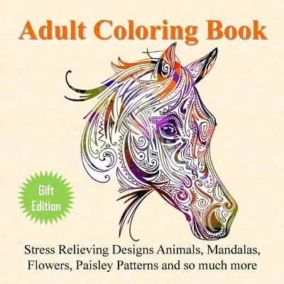 Kniha maľovaniek pre dospelých: Stres uľavujúce vzory Zvieratá, mandaly, kvety, pestrofarebné vzory a oveľa viac - Adult Coloring Book: Stress Relieving Designs Animals, Mandalas, Flowers, Paisley Patterns And So Much More