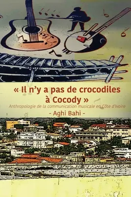 Il n'y a pas de crocodiles Cocody: Anthropologie de la communication musicale en Cte d'Ivoire - Il n'y a pas de crocodiles  Cocody: Anthropologie de la communication musicale en Cte d'Ivoire