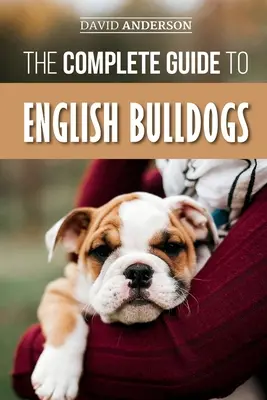 Kompletný sprievodca anglickými buldogmi: Ako nájsť, vycvičiť, kŕmiť a milovať svoje nové buldočie šteňa? - The Complete Guide to English Bulldogs: How to Find, Train, Feed, and Love your new Bulldog Puppy