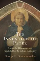 Petrov vynález: Apoštolská reč a pápežská autorita v neskorej antike - The Invention of Peter: Apostolic Discourse and Papal Authority in Late Antiquity