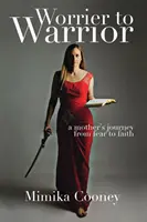 Z ustráchaného bojovníka bojovníkom: Cesta matky od strachu k viere - Worrier to Warrior: A Mother's Journey from Fear to Faith