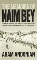 Spomienky Naima Beya: Turecké úradné dokumenty týkajúce sa deportácií a masakrov Arménov - The Memoirs of Naim Bey: Turkish Official Documents Relating to the Deportations and Massacres of Armenians