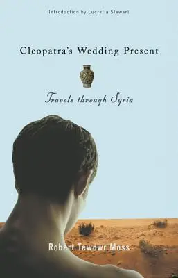 Kleopatrin svadobný dar: Cesty po Sýrii - Cleopatra's Wedding Present: Travels Through Syria