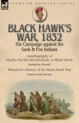 Vojna Čierneho jastraba, 1832: Autobiografia Ma-Ka-Tai-Me-She-Kia-Kiaka alebo Čierneho jastraba nadiktovaná Himsom - Black Hawk's War, 1832: The Campaign against the Sauk & Fox Indians-Autobiography of Ma-Ka-Tai-Me-She-Kia-Kiak, or Black Hawk dictated by Hims
