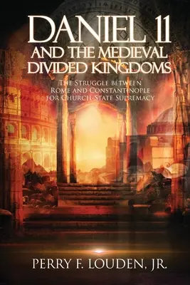 Daniel 11 a stredoveké rozdelené kráľovstvá: Zápas medzi Rímom a Konštantínopolom o cirkevno-štátnu nadvládu - Daniel 11 and the Medieval Divided Kingdoms: The Struggle between Rome and Constantinople for Church-State Supremacy
