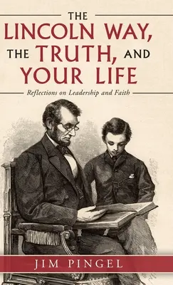 Lincolnova cesta, pravda a váš život: Lincolnove myšlienky, cesta k viere a líderstvu. - The Lincoln Way, the Truth, and Your Life: Reflections on Leadership and Faith