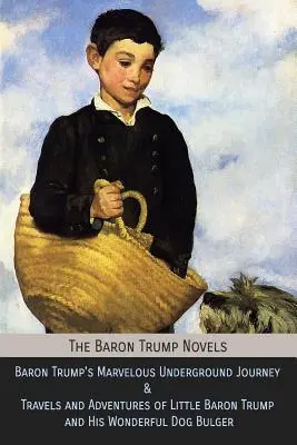 Romány baróna Trumpa: Podivuhodná cesta baróna Trumpa do podzemia & Cesty a dobrodružstvá malého baróna Trumpa a jeho úžasného psa Bulge - The Baron Trump Novels: Baron Trump's Marvelous Underground Journey & Travels and Adventures of Little Baron Trump and His Wonderful Dog Bulge