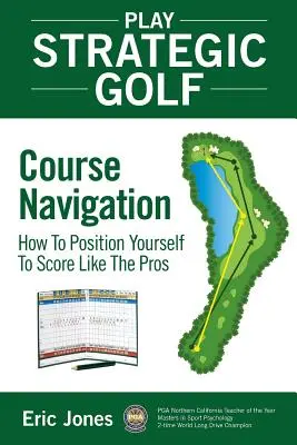 Play Strategic Golf: Course Navigation: Ako sa umiestniť tak, aby ste dosiahli skóre ako profesionáli - Play Strategic Golf: Course Navigation: How To Position Yourself To Score Like The Pros