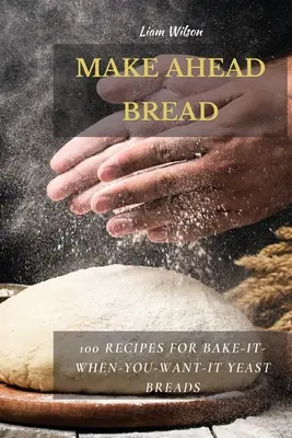 Make Ahead Bread: 100 receptov na kvasnicový chlieb, ktorý si upečiete kedykoľvek budete chcieť - Make Ahead Bread: 100 Recipes for Bake-It-When-You-Want-It Yeast Breads