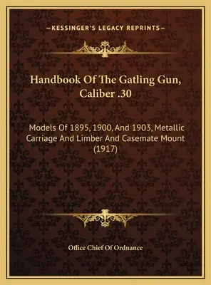 Príručka o Gatlingovej pištoli kalibru .30: modely z rokov 1895, 1900 a 1903, kovový vozík a limbová a kazetová montáž - Handbook Of The Gatling Gun, Caliber .30: Models Of 1895, 1900, And 1903, Metallic Carriage And Limber And Casemate Mount
