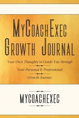 MyCoachExec Growth Journal (Denník rastu MyCoachExec): Vaše vlastné myšlienky, ktoré vás budú sprevádzať na ceste osobného a profesionálneho rastu - MyCoachExec Growth Journal: Your Own Thoughts to Guide You Through Your Personal & Professional Growth Journey