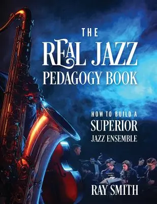 The Real Jazz Pedagogy Book (Skutočná kniha o jazzovej pedagogike): Ako vytvoriť špičkový jazzový súbor - The Real Jazz Pedagogy Book: How to Build a Superior Jazz Ensemble