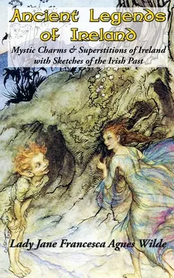 Staroveké legendy Írska: Staroveké legendy Írska: mystické kúzla a povery Írska: s náčrtmi írskej minulosti - Ancient Legends of Ireland: Mystic Charms & Superstitions of Ireland with Sketches of the Irish Past