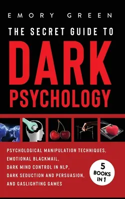 Tajný sprievodca temnou psychológiou: 5 kníh v 1: Psychologická manipulácia, citové vydieranie, temné ovládanie mysle v NLP, temné zvádzanie a presviedčanie - The Secret Guide To Dark Psychology: 5 Books in 1: Psychological Manipulation, Emotional Blackmail, Dark Mind Control in NLP, Dark Seduction and Persu