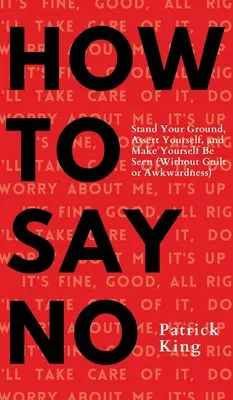 Ako povedať nie: stojte si za svojím, presadte sa a dajte o sebe vedieť - How To Say No: Stand Your Ground, Assert Yourself, and Make Yourself Be Seen