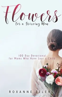 Kvety pre smútiacu mamu: 100-dňová pobožnosť pre mamy, ktoré stratili dieťa - Flowers for a Grieving Mom: 100 Day Devotional for Moms who have lost a Child