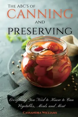 Abeceda konzervovania a zaváranín: Všetko, čo potrebujete vedieť, aby ste mohli konzervovať zeleninu, mäso a pokrmy. - The ABC'S of Canning and Preserving: Everything You Need to Know to Can Vegetables, Meals and Meats