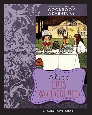 Alica je v krajine zázrakov: Dobrodružná kuchárska kniha s poznámkami - Alice Eats Wonderland: An Irreverent Annotated Cookbook Adventure