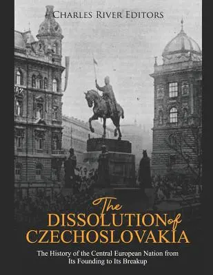 Rozpad Československa: Dejiny stredoeurópskeho národa od jeho založenia po rozpad - The Dissolution of Czechoslovakia: The History of the Central European Nation from Its Founding to Its Breakup