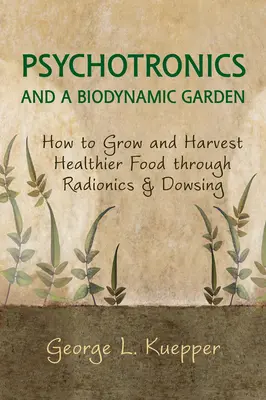 Psychotronika a biodynamická záhrada: Ako pestovať a zbierať zdravšie potraviny pomocou rádioniky a dowsingu - Psychotronics and a Biodynamic Garden: How to Grow and Harvest Healthier Food Through Radionics and Dowsing