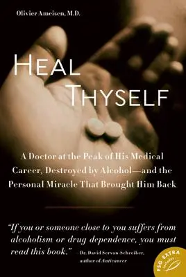 Uzdrav sa sám: Lekár na vrchole svojej lekárskej kariéry, ktorého zničil alkohol - a osobný zázrak, ktorý ho vrátil späť - Heal Thyself: A Doctor at the Peak of His Medical Career, Destroyed by Alcohol--And the Personal Miracle That Brought Him Back