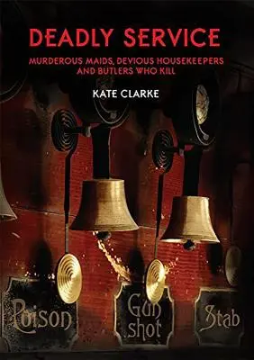 Smrteľná služba: Vražedné slúžky, zákerné upratovačky a komorníci, ktorí zabíjajú - Deadly Service: Murderous Maids, Devious Housekeepers and Butlers Who Kill