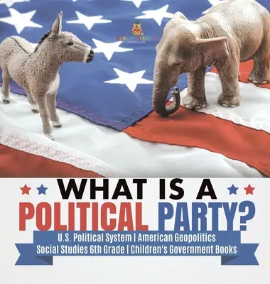 Čo je to politická strana? - Politický systém USA - Americká geopolitika - Spoločenské vedy 6. ročník - Detské knihy o vláde - What is a Political Party? - U.S. Political System - American Geopolitics - Social Studies 6th Grade - Children's Government Books