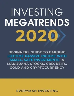 Investing Megatrends 2020: 2020: Sprievodca pre začiatočníkov, ako získať celoživotný pasívny príjem pomocou malých, bezpečných investícií do marihuanových akcií, CBD, REITs, zlata - Investing Megatrends 2020: Beginners Guide to Earning Lifetime Passive Income with Small, Safe Investments in Marijuana Stocks, CBD, REITs, Gold