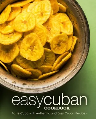 Jednoduchá kubánska kuchárka: Kuchárska kniha: Ochutnajte Kubu s autentickými a jednoduchými kubánskymi receptami (2. vydanie) - Easy Cuban Cookbook: Taste Cuba with Authentic and Easy Cuban Recipes (2nd Edition)
