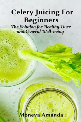 Odšťavovanie zeleru pre začiatočníkov: Riešenie pre zdravú pečeň a celkovú pohodu - Celery Juicing for Beginners: The Solution for Healthy Liver and General well-being