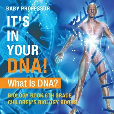 Je to vo vašej DNA! Čo je DNA? - Kniha o biológii pre 6. ročník - detské knihy o biológii - It's In Your DNA! What Is DNA? - Biology Book 6th Grade - Children's Biology Books