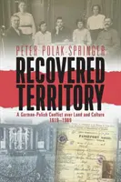 Obnovené územie: Nemecko-poľský konflikt o pôdu a kultúru v rokoch 1919 - 1989 - Recovered Territory: A German-Polish Conflict Over Land and Culture, 1919-1989