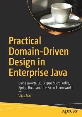 Praktický návrh riadený doménou v podnikovej Jave: Vychádzajúc zo skúseností z oblasti Java Java: Využitie Jakarta Ee, Eclipse Microprofile, Spring Boot a Axon Framework - Practical Domain-Driven Design in Enterprise Java: Using Jakarta Ee, Eclipse Microprofile, Spring Boot, and the Axon Framework