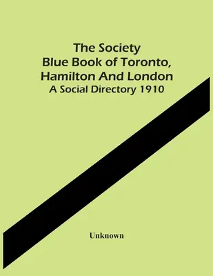 Modrá kniha spoločnosti v Toronte, Hamiltone a Londýne. Spoločenský adresár 1910 - The Society Blue Book Of Toronto, Hamilton And London. A Social Directory 1910