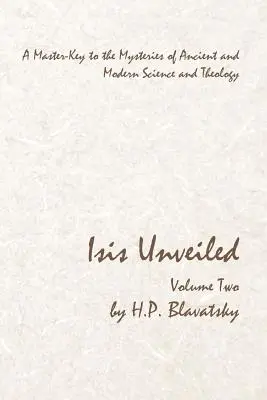 Isis Unveiled - 2. zväzok: Majstrovský kľúč k tajomstvám starovekej a modernej vedy a teológie - Isis Unveiled - Volume Two: A Master-Key to the Mysteries of Ancient and Modern Science and Theology