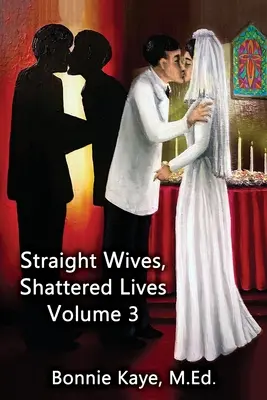 Heterosexuálne manželky, zničené životy 3. diel: Skutočné príbehy žien vydatých za homosexuálnych a bisexuálnych mužov - Straight Wives, Shattered Lives Volume 3: True Stories of Women Married to Gay & Bisexual Men