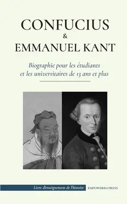 Confucius & - Emmanuel Kant - Biographie pour les irants et les universitaires de 13 ans et plus: (Philosophie orientale et occidentale, sagesse ch - Confucius & - Emmanuel Kant - Biographie pour les tudiants et les universitaires de 13 ans et plus: (Philosophie orientale et occidentale, sagesse ch