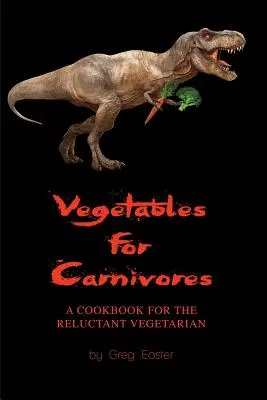 Zelenina pre mäsožravcov - kuchárska kniha pre váhavých vegetariánov - Vegetables for Carnivores - A Cookbook for the Reluctant Vegetarian