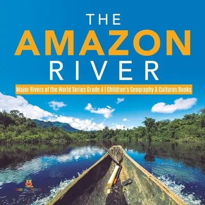 Rieka Amazonka - séria Hlavné rieky sveta pre 4. ročník - knihy pre deti o geografii a kultúrach - The Amazon River - Major Rivers of the World Series Grade 4 - Children's Geography & Cultures Books
