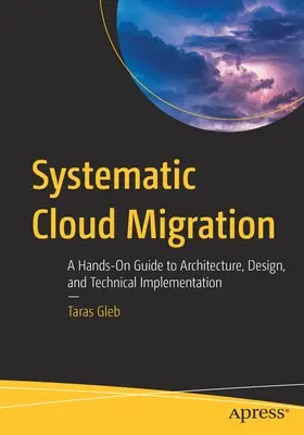 Systematická migrácia mrakov: Vydanie praktického sprievodcu architektúrou, návrhom a technickou implementáciou - Systematic Cloud Migration: A Hands-On Guide to Architecture, Design, and Technical Implementation