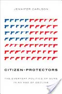 Občania-ochranári: Každodenná politika zbraní vo veku úpadku - Citizen-Protectors: The Everyday Politics of Guns in an Age of Decline
