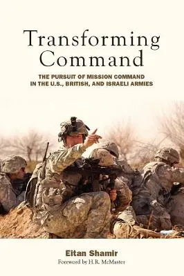 Transformácia velenia: , britskej a izraelskej armáde: snaha o velenie v misiách - Transforming Command: The Pursuit of Mission Command in the U.S., British, and Israeli Armies