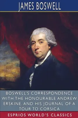 Boswellova korešpondencia s ctihodným Andrewom Erskinom a jeho denník z cesty na Korziku (Esprios Classics) - Boswell's Correspondence with the Honourable Andrew Erskine, and His Journal of a Tour to Corsica (Esprios Classics)