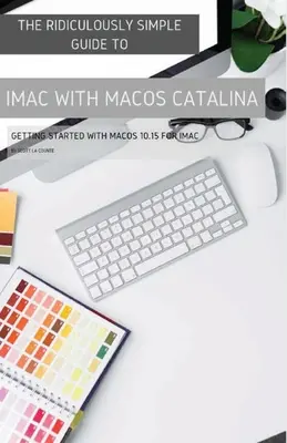 Smiešne jednoduchý sprievodca iMacom s MacOS Catalina: Začíname s MacOS 10.15 pre iMac (farebné vydanie) - The Ridiculously Simple Guide to iMac with MacOS Catalina: Getting Started with MacOS 10.15 for iMac (Color Edition)
