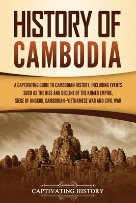 Dejiny Kambodže: Pútavý sprievodca kambodžskými dejinami, vrátane udalostí, ako je vzostup a zánik Khmérskej ríše, obliehanie - History of Cambodia: A Captivating Guide to Cambodian History, Including Events Such as the Rise and Decline of the Khmer Empire, Siege of